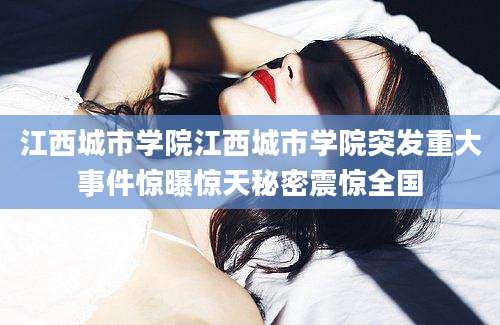 江西城市学院江西城市学院突发重大事件惊曝惊天秘密震惊全国