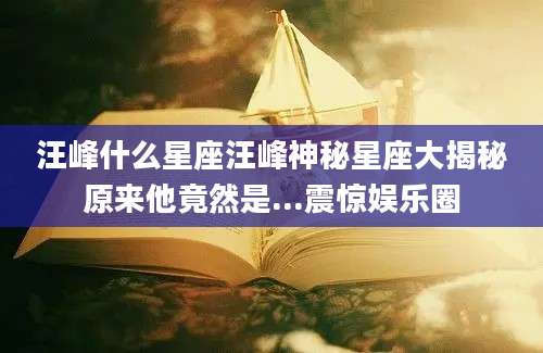 汪峰什么星座汪峰神秘星座大揭秘原来他竟然是...震惊娱乐圈