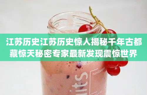 江苏历史江苏历史惊人揭秘千年古都藏惊天秘密专家最新发现震惊世界