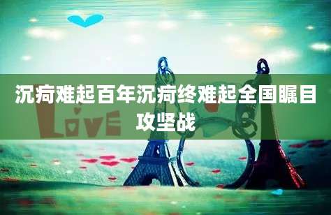 沉疴难起百年沉疴终难起全国瞩目攻坚战