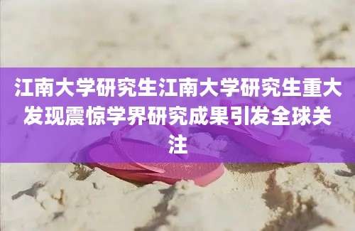 江南大学研究生江南大学研究生重大发现震惊学界研究成果引发全球关注
