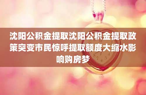 沈阳公积金提取沈阳公积金提取政策突变市民惊呼提取额度大缩水影响购房梦