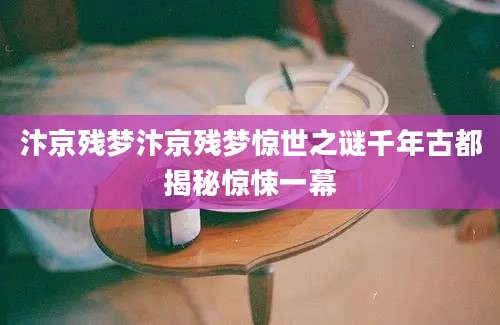 汴京残梦汴京残梦惊世之谜千年古都揭秘惊悚一幕