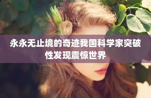 永永无止境的奇迹我国科学家突破性发现震惊世界