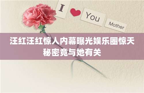 汪红汪红惊人内幕曝光娱乐圈惊天秘密竟与她有关