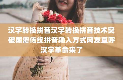 汉字转换拼音汉字转换拼音技术突破颠覆传统拼音输入方式网友直呼汉字革命来了