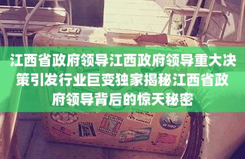 江西省政府领导江西政府领导重大决策引发行业巨变独家揭秘江西省政府领导背后的惊天秘密