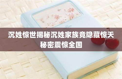 沉姓惊世揭秘沉姓家族竟隐藏惊天秘密震惊全国
