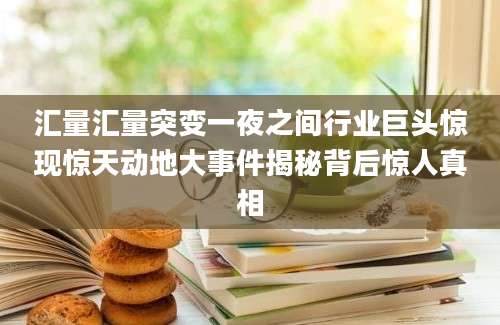 汇量汇量突变一夜之间行业巨头惊现惊天动地大事件揭秘背后惊人真相