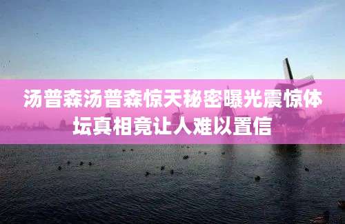 汤普森汤普森惊天秘密曝光震惊体坛真相竟让人难以置信