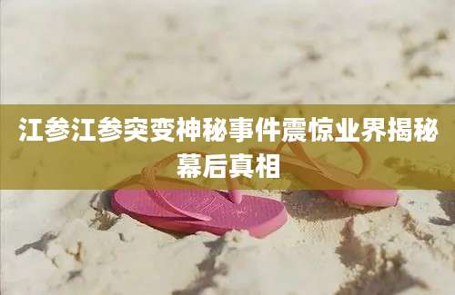 江参江参突变神秘事件震惊业界揭秘幕后真相