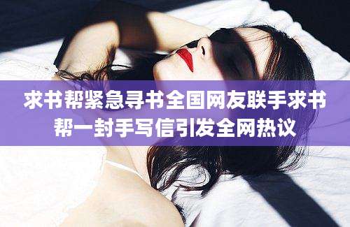 求书帮紧急寻书全国网友联手求书帮一封手写信引发全网热议