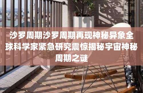 沙罗周期沙罗周期再现神秘异象全球科学家紧急研究震惊揭秘宇宙神秘周期之谜