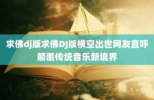 求佛dj版求佛DJ版横空出世网友直呼颠覆传统音乐新境界
