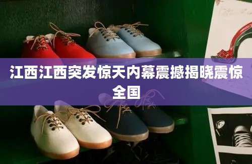 江西江西突发惊天内幕震撼揭晓震惊全国