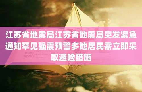江苏省地震局江苏省地震局突发紧急通知罕见强震预警多地居民需立即采取避险措施