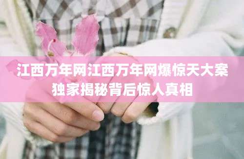 江西万年网江西万年网爆惊天大案独家揭秘背后惊人真相