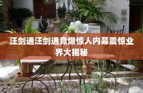 汪剑通汪剑通竟爆惊人内幕震惊业界大揭秘