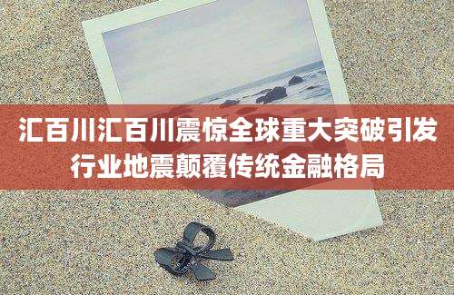汇百川汇百川震惊全球重大突破引发行业地震颠覆传统金融格局
