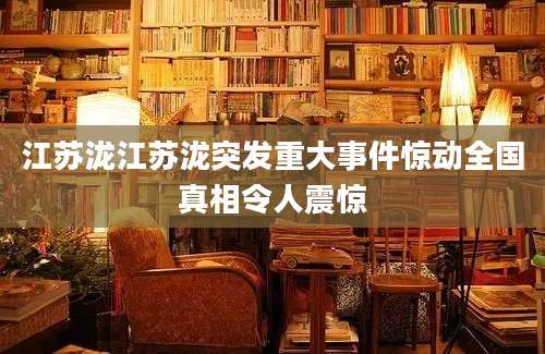 江苏泷江苏泷突发重大事件惊动全国真相令人震惊