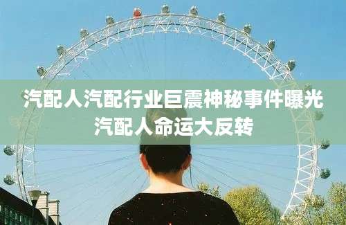 汽配人汽配行业巨震神秘事件曝光汽配人命运大反转