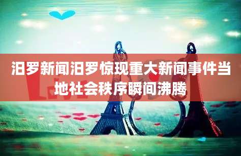 汨罗新闻汨罗惊现重大新闻事件当地社会秩序瞬间沸腾