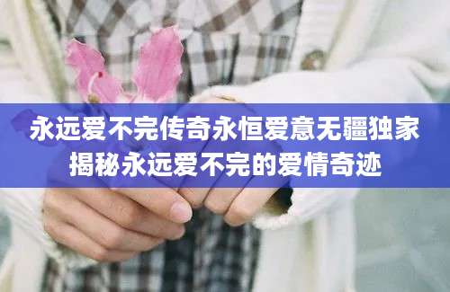 永远爱不完传奇永恒爱意无疆独家揭秘永远爱不完的爱情奇迹