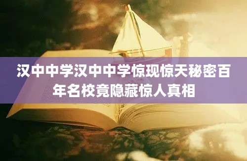 汉中中学汉中中学惊现惊天秘密百年名校竟隐藏惊人真相