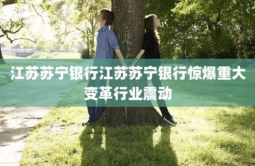 江苏苏宁银行江苏苏宁银行惊爆重大变革行业震动