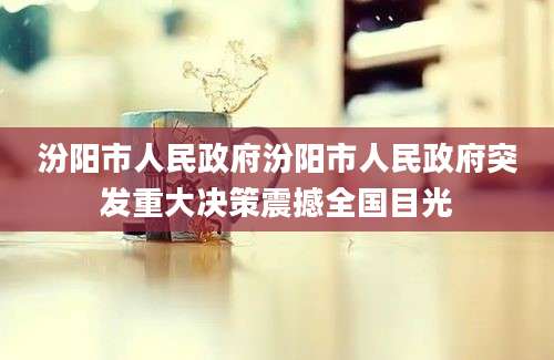 汾阳市人民政府汾阳市人民政府突发重大决策震撼全国目光