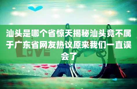 汕头是哪个省惊天揭秘汕头竟不属于广东省网友热议原来我们一直误会了