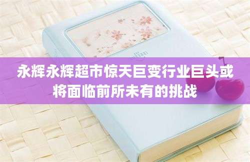 永辉永辉超市惊天巨变行业巨头或将面临前所未有的挑战