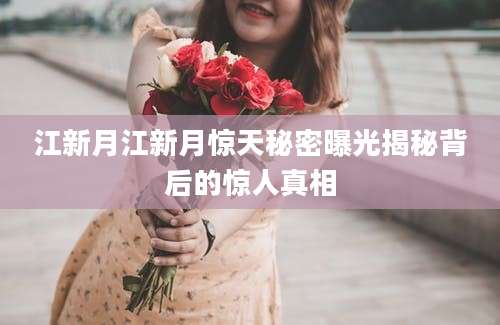 江新月江新月惊天秘密曝光揭秘背后的惊人真相