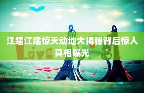 江建江建惊天动地大揭秘背后惊人真相曝光