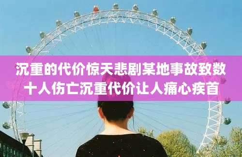 沉重的代价惊天悲剧某地事故致数十人伤亡沉重代价让人痛心疾首