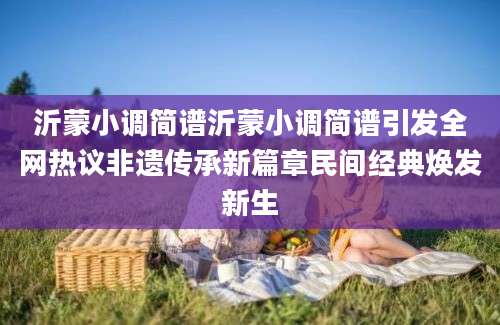 沂蒙小调简谱沂蒙小调简谱引发全网热议非遗传承新篇章民间经典焕发新生