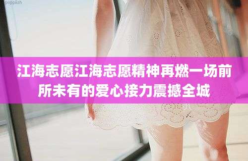 江海志愿江海志愿精神再燃一场前所未有的爱心接力震撼全城