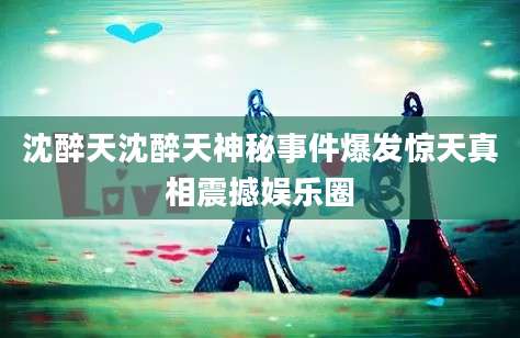 沈醉天沈醉天神秘事件爆发惊天真相震撼娱乐圈