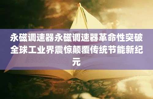 永磁调速器永磁调速器革命性突破全球工业界震惊颠覆传统节能新纪元