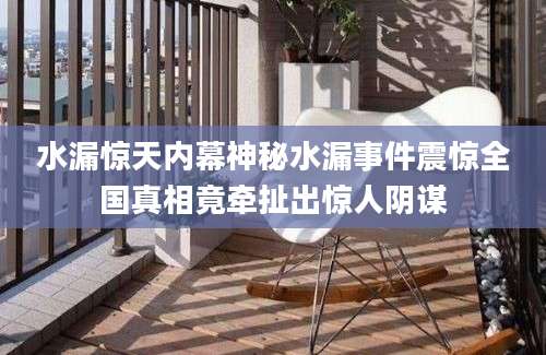 水漏惊天内幕神秘水漏事件震惊全国真相竟牵扯出惊人阴谋