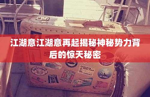 江湖意江湖意再起揭秘神秘势力背后的惊天秘密