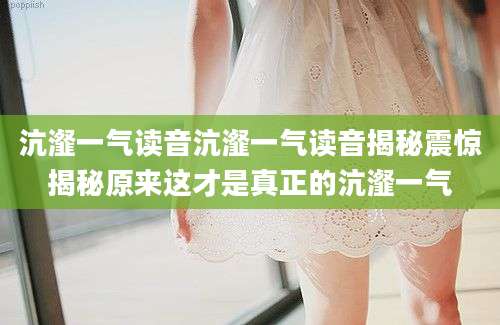 沆瀣一气读音沆瀣一气读音揭秘震惊揭秘原来这才是真正的沆瀣一气