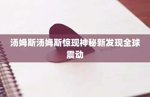 汤姆斯汤姆斯惊现神秘新发现全球震动