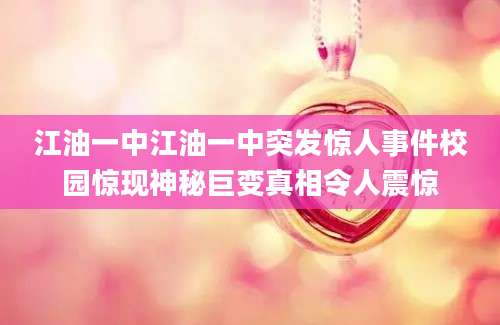 江油一中江油一中突发惊人事件校园惊现神秘巨变真相令人震惊