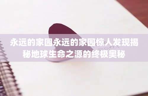 永远的家园永远的家园惊人发现揭秘地球生命之源的终极奥秘