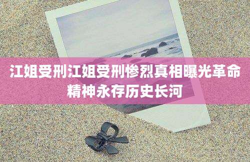江姐受刑江姐受刑惨烈真相曝光革命精神永存历史长河