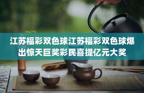 江苏福彩双色球江苏福彩双色球爆出惊天巨奖彩民喜提亿元大奖