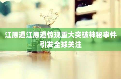 江原道江原道惊现重大突破神秘事件引发全球关注
